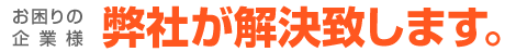 お困りの企業様　弊社が解決致します。